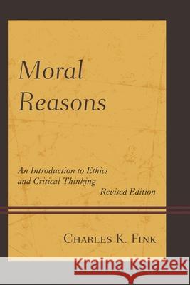 Moral Reasons: An Introduction to Ethics and Critical Thinking Charles K. Fink 9780761868422