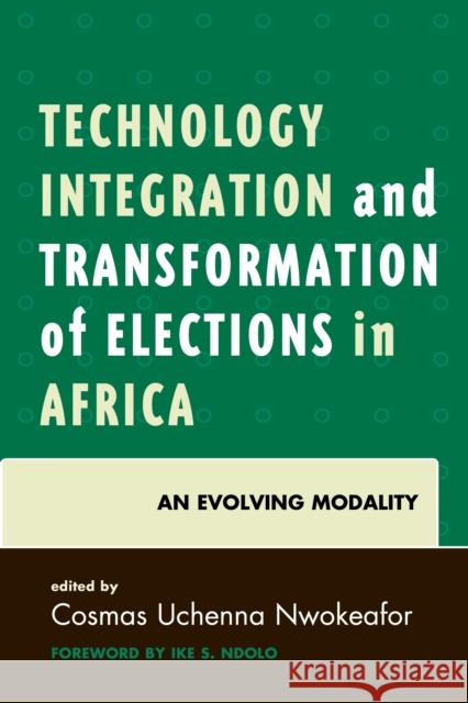Technology Integration and Transformation of Elections in Africa: An Evolving Modality Cosmas Uchenna Nwokeafor Ike S. Ndolo 9780761868798 Hamilton Books