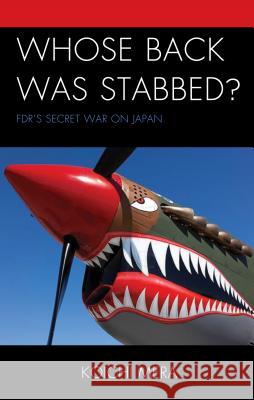 Whose Back Was Stabbed?: Fdr's Secret War on Japan Koichi Mera 9780761868958