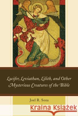 Lucifer, Leviathan, Lilith, and Other Mysterious Creatures of the Bible Joel R. Soza 9780761868972 Hamilton Books