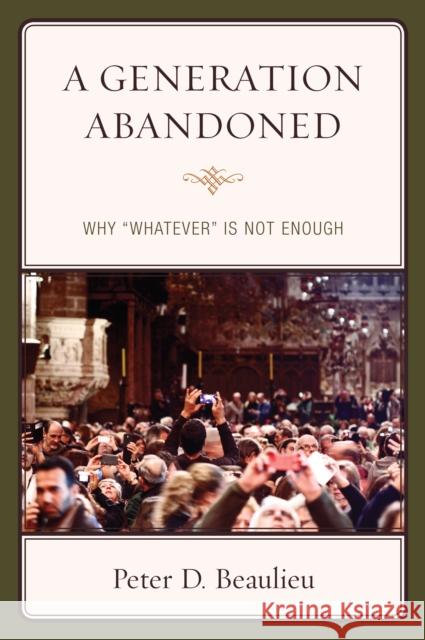 A Generation Abandoned: Why 'Whatever' Is Not Enough Beaulieu, Peter D. 9780761869115 Hamilton Books