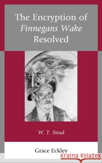 The Encryption of Finnegans Wake Resolved: W. T. Stead Grace Eckley 9780761869191 Hamilton Books