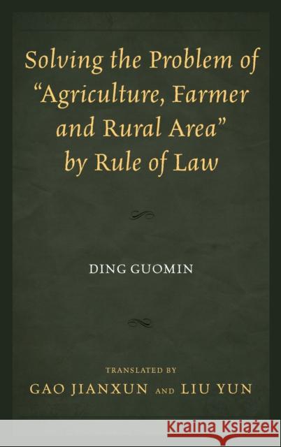 Solving the Problem of Agriculture, Farmer, and Rural Area by Rule of Law Guomin, Ding 9780761869207 Hamilton Books