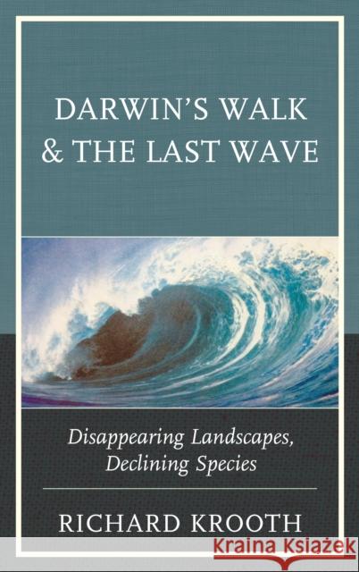 Darwin's Walk and the Last Wave: Disappearing Landscapes, Declining Species Richard Krooth 9780761869221 Hamilton Books