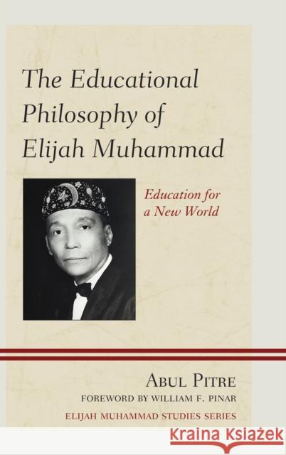 The Educational Philosophy of Elijah Muhammad: Education for a New World Abul Pitre William F. Pinar 9780761869245 Hamilton Books