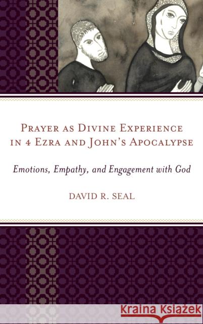 Prayer as Divine Experience in 4 Ezra and John's Apocalypse: Emotions, Empathy, and Engagement with God David Seal 9780761869252 Hamilton Books