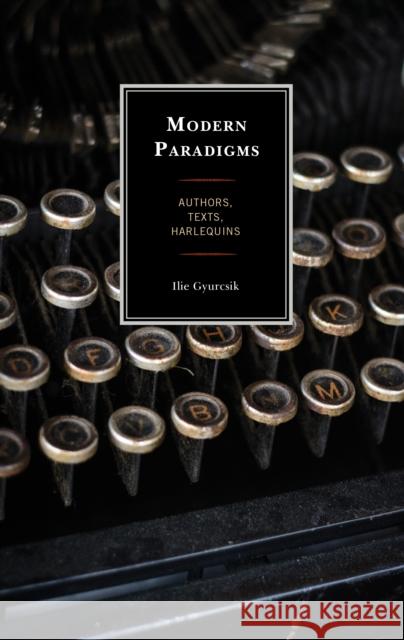 Modern Paradigms: Authors, Texts, Harlequins Ilie Gyurcsik 9780761869351 Hamilton Books