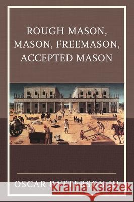 Rough Mason, Mason, Freemason, Accepted Mason Oscar III Patterson 9780761869603 Hamilton Books