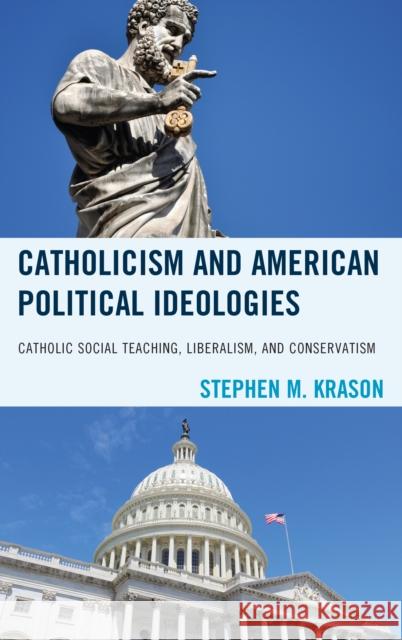 Catholicism and American Political Ideologies: Catholic Social Teaching, Liberalism, and Conservatism Stephen M. Krason 9780761869771 Hamilton Books