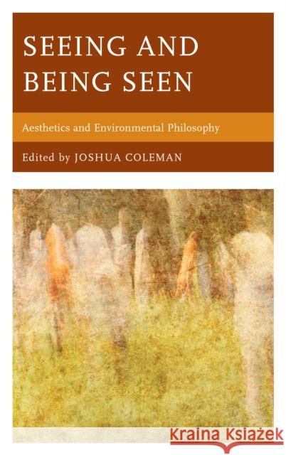 Seeing and Being Seen: Aesthetics and Environmental Philosophy Joshua Coleman 9780761869955