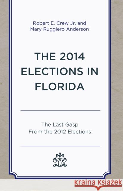 The 2014 Elections in Florida: The Last Gasp from the 2012 Elections Robert E., Jr. Crew Mary Ruggier 9780761870128 Hamilton Books