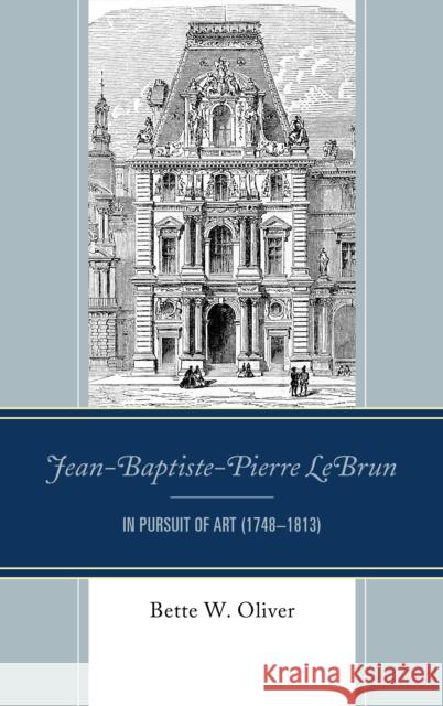 Jean-Baptiste-Pierre LeBrun: In Pursuit of Art (1748-1813) Oliver, Bette W. 9780761870272 Hamilton Books