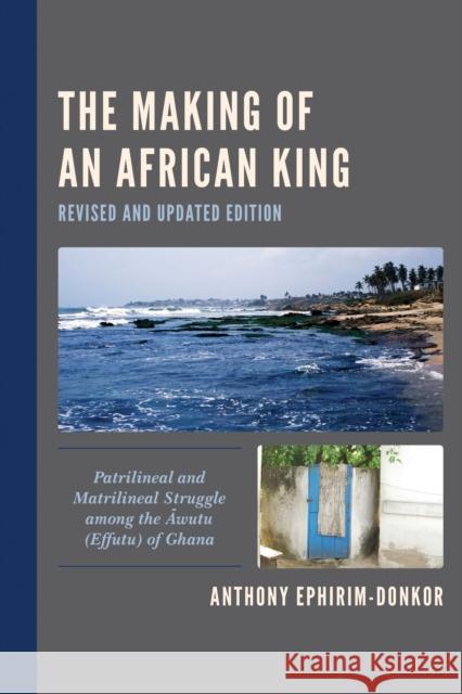 The Making of an African King: Patrilineal and Matrilineal Struggle Among the Awutu (Effutu) of Ghana Ephirim-Donkor, Anthony 9780761870708