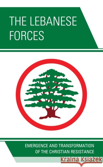 The Lebanese Forces: Emergence and Transformation of the Christian Resistance Moumneh, Nader 9780761870753 Hamilton Books