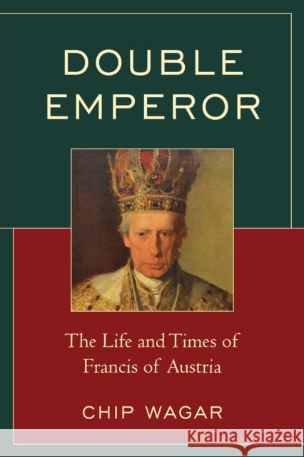 Double Emperor: The Life and Times of Francis of Austria Chip Wagar 9780761870777 Hamilton Books
