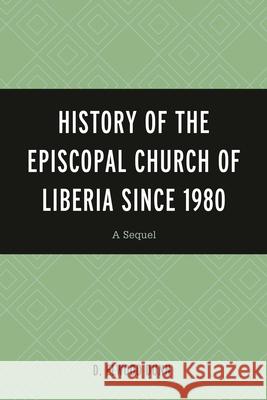 History of the Episcopal Church of Liberia Since 1980: A Sequel D. Elwood Dunn 9780761870982