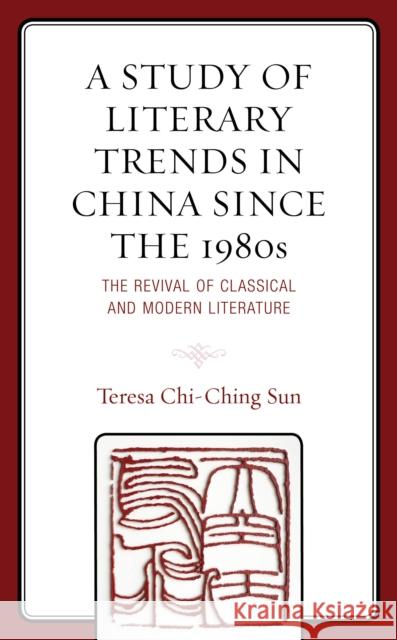 A Study of Literary Trends in China Since the 1980s: The Revival of Classical and Modern Literature Teresa Sun 9780761871088 Hamilton Books