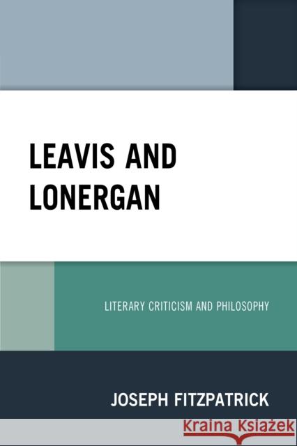 Leavis and Lonergan: Literary Criticism and Philosophy Joseph Fitzpatrick 9780761871378