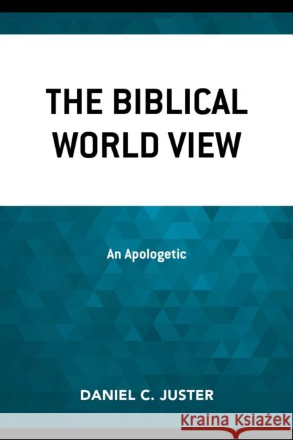 The Biblical World View: An Apologetic, Updated Edition Juster, Daniel C. 9780761871538 Hamilton Books