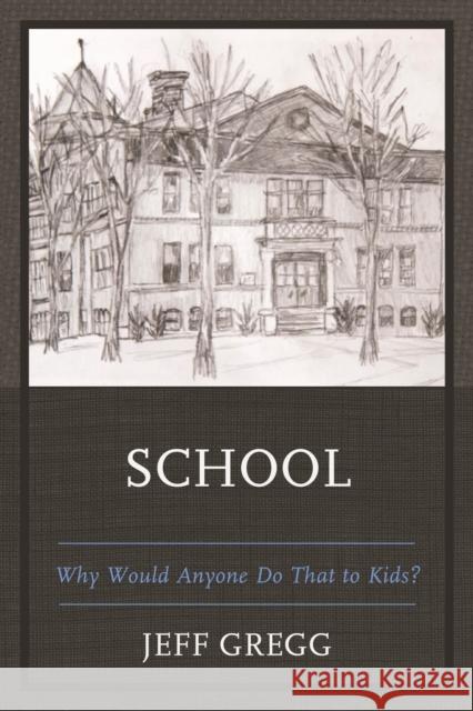 School: Why Would Anyone Do That to Kids? Jeff Gregg 9780761872030 Hamilton Books