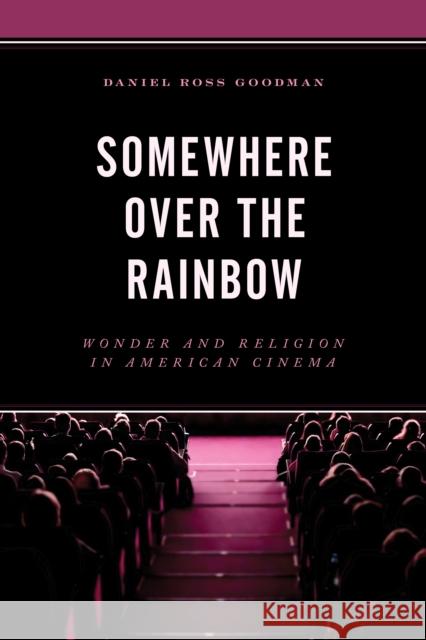 Somewhere Over the Rainbow: Wonder and Religion in American Cinema Daniel Ross Goodman Irving (Yitz) Greenberg 9780761872238