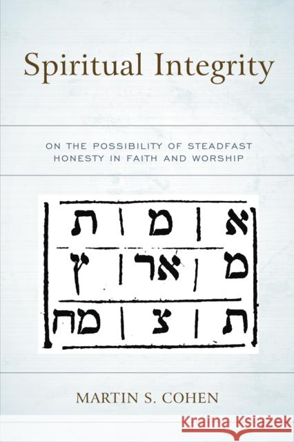 Spiritual Integrity: On the Possibility of Steadfast Honesty in Faith and Worship Martin S. Cohen 9780761872399 Hamilton Books