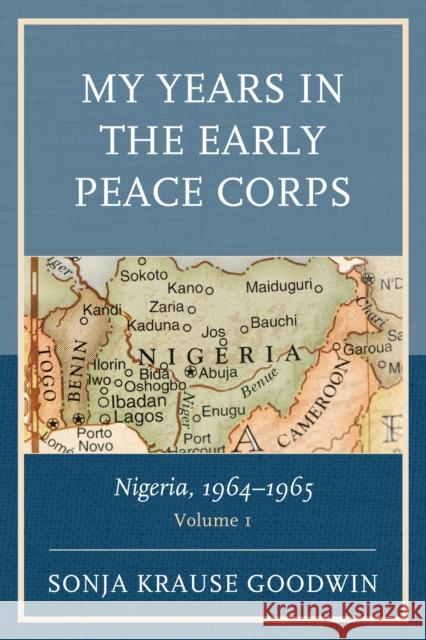 My Years in the Early Peace Corps: Nigeria, 1964-1965, Volume 1 Goodwin, Sonja Krause 9780761873006 University Press of America
