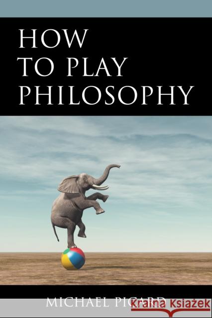 How to Play Philosophy Michael Picard 9780761873068 Hamilton Books