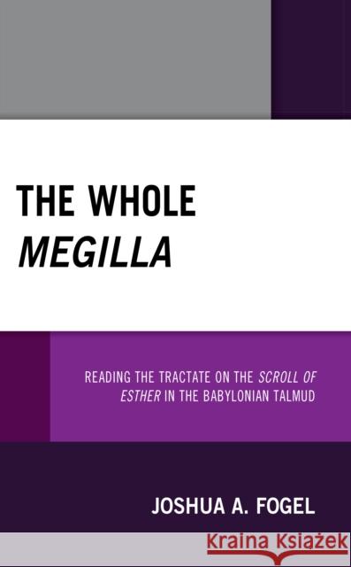 The Whole Megilla: Reading the Tractate on the Scroll of Esther in the Babylonian Talmud  9780761873648 ROWMAN & LITTLEFIELD