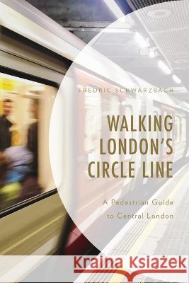 Walking London\'s Circle Line: A Pedestrian Guide to Central London Frederic Schwarzbach 9780761873747 Hamilton Books