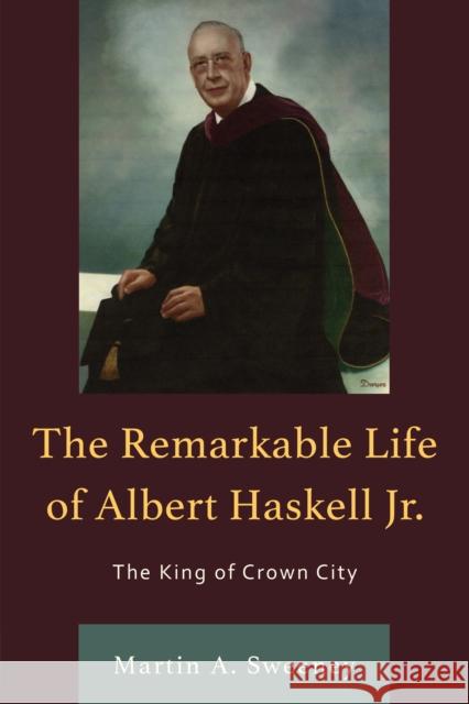 The Remarkable Life of Albert Haskell, Jr.: The King of Crown City Martin A. Sweeney 9780761873921 University Press of America