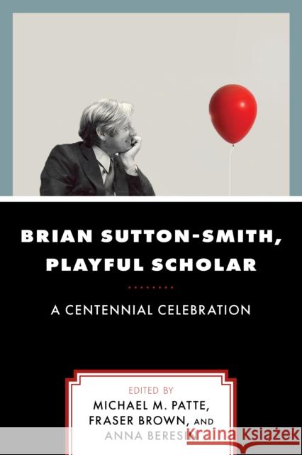 Brian Sutton-Smith, Playful Scholar: A Centennial Celebration Michael M. Patte Fraser Brown Anna Beresin 9780761874027 Hamilton Books