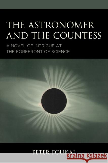 The Countess and the Astronomer: A Novel of Intrigue at the Forefront of Science Peter Foukal 9780761874041 University Press of America