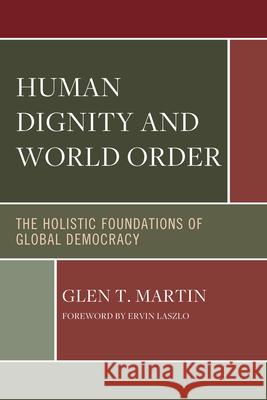 Human Dignity and World Order: The Holistic Foundations of Global Democracy Ervin Laszlo Glen T. Martin 9780761874249 Hamilton Books