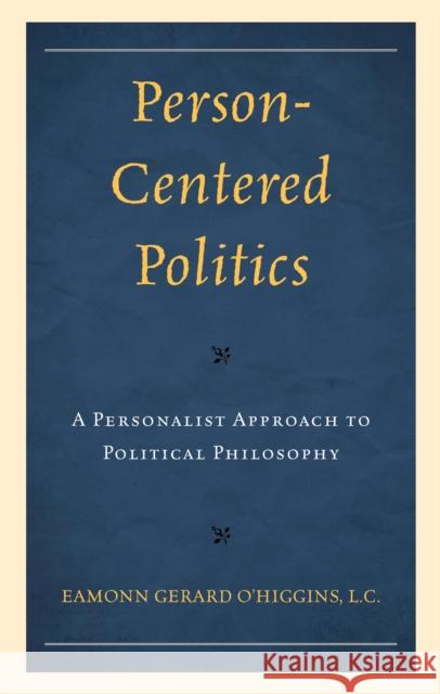 Person-Centered Politics: A Personalist Approach to Political Philosophy P. Eamonn Gerard O'Higgins Rocco Buttiglione 9780761874423