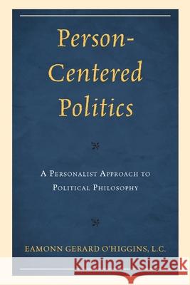 Person-Centered Politics: A Personalist Approach to Political Philosophy Eamonn O'Higgins Rocco Buttiglione 9780761874768 Hamilton Books