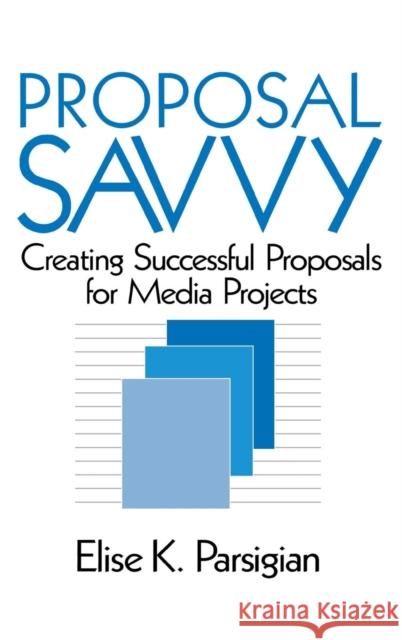 Proposal Savvy: Creating Successful Proposals for Media Projects Parsigian, Elise K. 9780761900269 Sage Publications