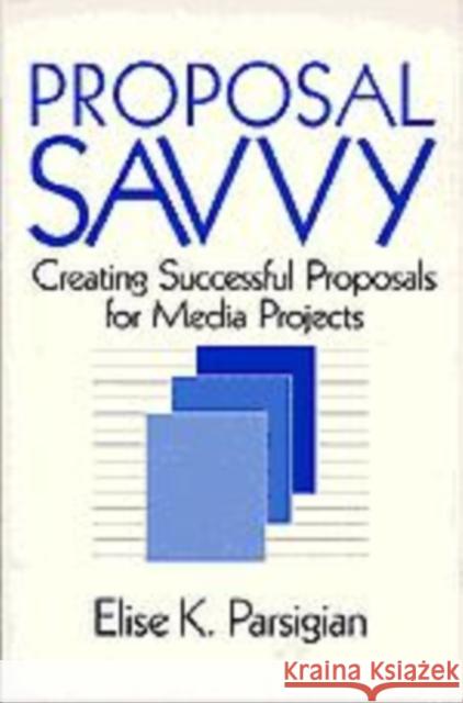 Proposal Savvy: Creating Successful Proposals for Media Projects Parsigian, Elise K. 9780761900276 Sage Publications