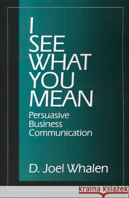 I See What You Mean: Persuasive Business Communication Whalen, D. Joel 9780761900313 Sage Publications