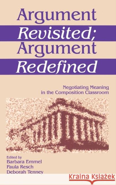 Argument Revisited; Argument Redefined: Negotiating Meaning in the Composition Classroom Emmel, Barbara A. 9780761901846