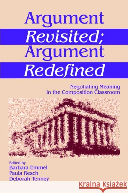 Argument Revisited; Argument Redefined: Negotiating Meaning in the Composition Classroom Emmel, Barbara A. 9780761901853 Sage Publications