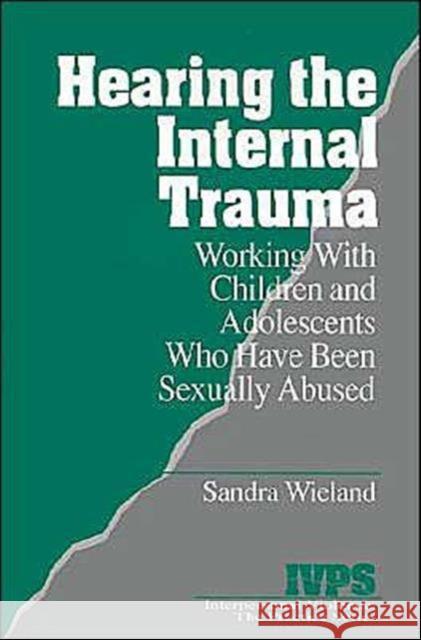 Hearing the Internal Trauma: Working with Children and Adolescents Who Have Been Sexually Abused Wieland, Stacy 9780761903666 Sage Publications