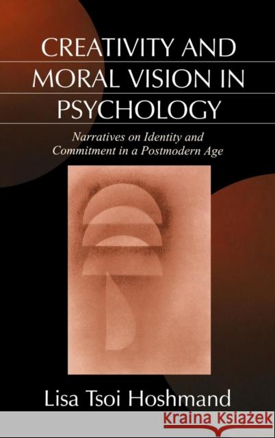 Creativity and Moral Vision in Psychology: Narratives on Identity and Commitment in a Postmodern Age Hoshmand, Lisa Tsoi 9780761903772 Sage Publications
