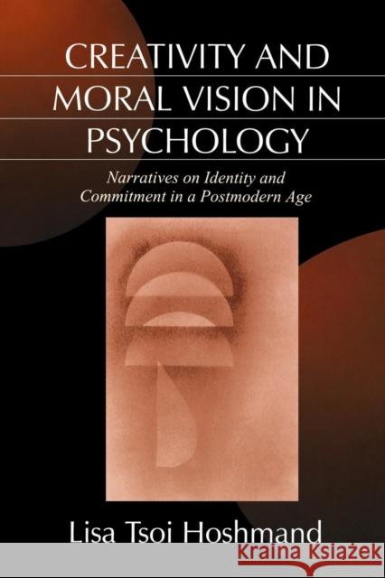 Creativity and Moral Vision in Psychology: Narratives on Identity and Commitment in a Postmodern Age Hoshmand, Lisa Tsoi 9780761903789 Sage Publications