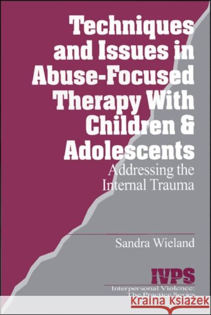 Techniques and Issues in Abuse-Focused Therapy with Children & Adolescents: Addressing the Internal Trauma Wieland, Stacy 9780761904823 Sage Publications