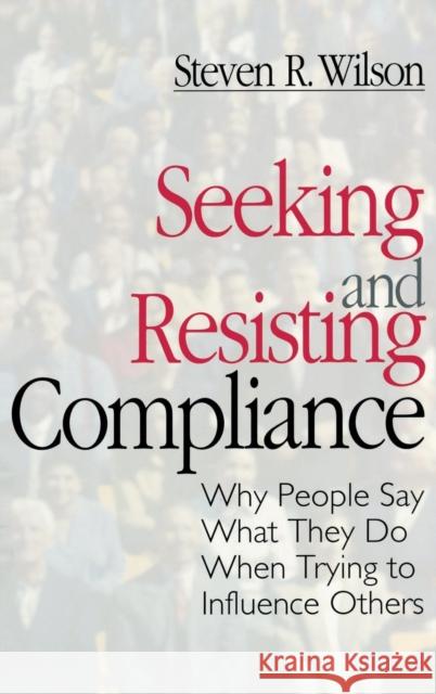 Seeking and Resisting Compliance: Why People Say What They Do When Trying to Influence Others Wilson, Steven R. 9780761905226 Sage Publications