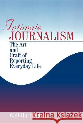 Intimate Journalism: The Art and Craft of Reporting Everyday Life Walt Harrington Walt Harrington 9780761905875