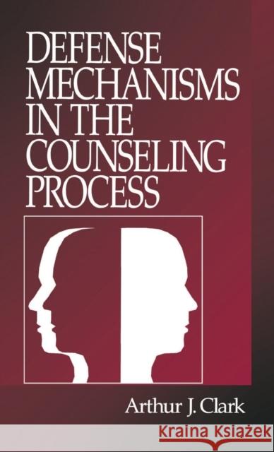 Defense Mechanisms in the Counseling Process Arthur J. Clark 9780761906605 Sage Publications