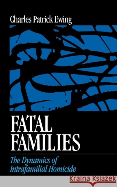 Fatal Families: The Dynamics of Intrafamilial Homicide Ewing, Charles Patrick 9780761907589 Sage Publications