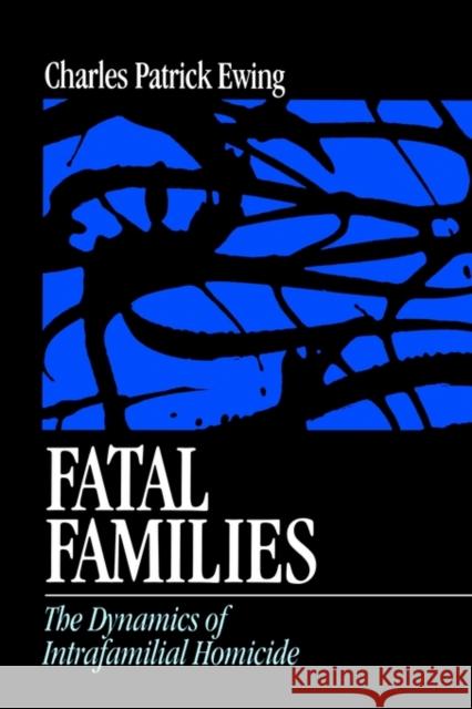 Fatal Families: The Dynamics of Intrafamilial Homicide Ewing, Charles Patrick 9780761907596 Sage Publications